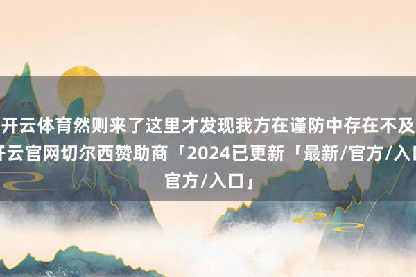 开云体育然则来了这里才发现我方在谨防中存在不及-开云官网切尔西赞助商「2024已更新「最新/官方/入口」