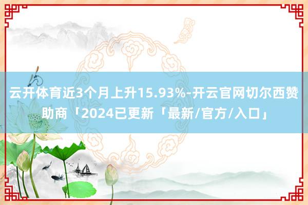 云开体育近3个月上升15.93%-开云官网切尔西赞助商「2024已更新「最新/官方/入口」