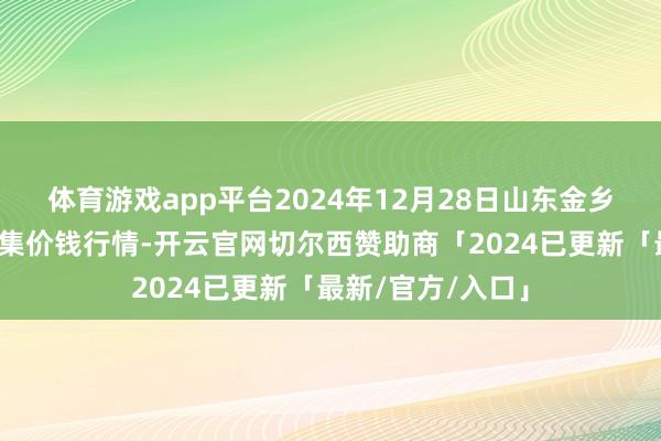 体育游戏app平台2024年12月28日山东金乡大蒜专科批发市集价钱行情-开云官网切尔西赞助商「2024已更新「最新/官方/入口」