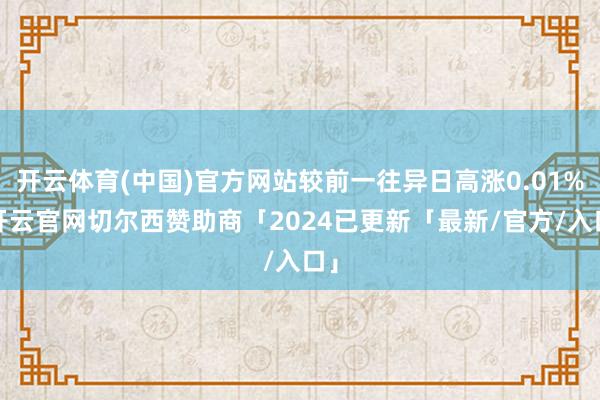 开云体育(中国)官方网站较前一往异日高涨0.01%-开云官网切尔西赞助商「2024已更新「最新/官方/入口」