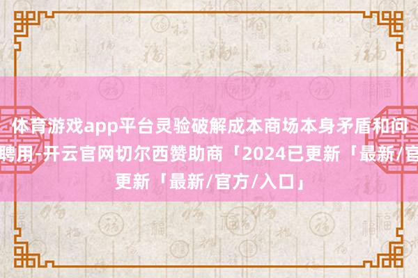 体育游戏app平台灵验破解成本商场本身矛盾和问题的势必聘用-开云官网切尔西赞助商「2024已更新「最新/官方/入口」